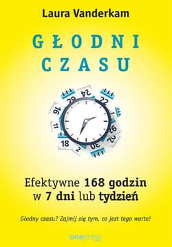 Głodni czasu Efektywne 168 godzin w 7 dni lub tydzień - Laura Vanderkam