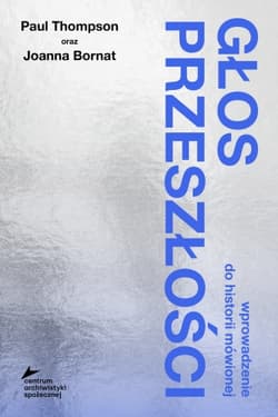 Głos przeszłości. Wprowadzenie do historii mówionej - Joanna Bornat