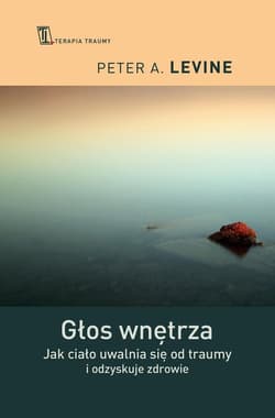 Głos wnętrza Jak ciało uwalnia się od traumy i odzyskuje zdrowie