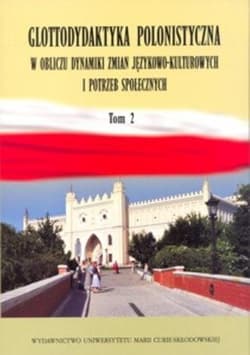 Glottodydaktyka polonistyczna w obliczu dynamiki zmian językowo-kulturowych i potrzeb spolecznych Tom 2 - Katarzyna Sobstyl