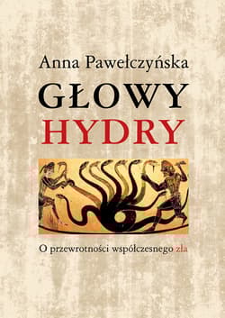 Głowy hydry O przewrotności współczesnego zła - Anna Pawełczyńska