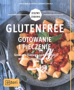 Glutenfree Gotowanie i pieczenie Smaczne potrawy bez pszenicy, orkiszu, jęczmienia & Co. - Schafer Christiane, Strehle Sandra
