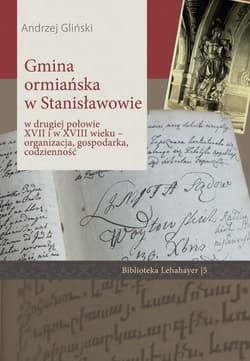 Gmina ormiańska w Stanisławowie w drugiej połowie XVII i w XVIII wieku Organizacja, gospodarka, codzienność - Andrzej Gliński