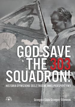 God Save The 303 Squadron! Historia Dywizjonu 303 z trochę innej perspektywy - Sojda Grzegorz, Grzegorz Śliżewski