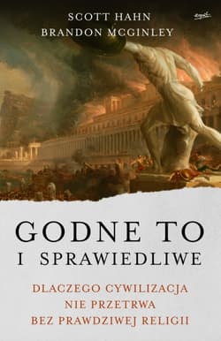 Godne to i sprawiedliwe. Dlaczego cywilizacja nie przetrwa bez prawdziwej religii - Scott Hahn