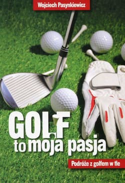 Golf to moja pasja Podróże z golfem w tle - Wojciech Pasynkiewicz