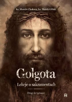 Golgota. Lekcje o sakramentach. Drogi krzyżowe - Cholewa Marcin, Gilski Marek
