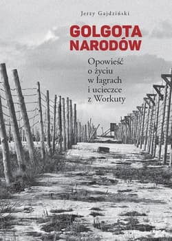 Golgota Narodów Opowieść o życiu w łagrach i ucieczce z Workuty - Jerzy Gajdziński