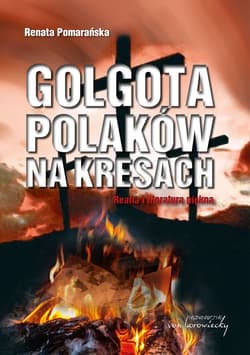 Golgota Polaków na Kresach Realia i literatura piękna - Renata Pomarańska