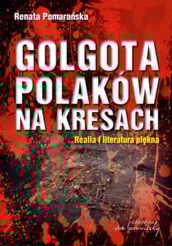 Golgota Polaków na Kresach Realia i literatura piękna - Renata Pomarańska