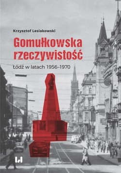 Gomułkowska rzeczywistość Łódź w latach 1956–1970 - Lesiakowski Krzysztof