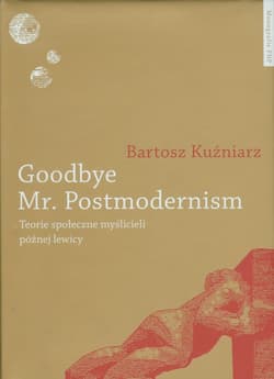 Goodbye Mr Postmodernism Teorie społeczne myślicieli późnej lewicy.