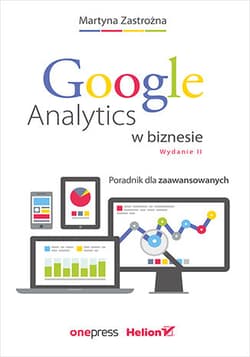 Google Analytics w biznesie. Poradnik dla zaawansowanych wyd. 2 - Martyna Zastrożna