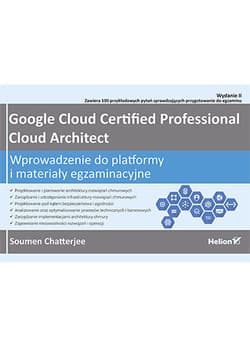 Google Cloud Certified Professional Cloud Architect. Wprowadzenie do platformy i materiały egzaminacyjne wyd. 2 - Soumen Chatterjee