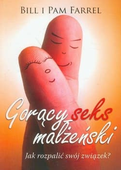 Gorący seks małżeński Jak rozpalić swój związek? - Farrel Bill, Farrel Pam