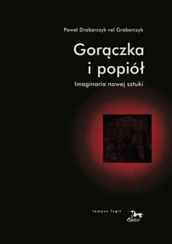 Gorączka i popiół. Imaginaria nowej sztuki - Paweł Drabarczyk vel Grabarczyk
