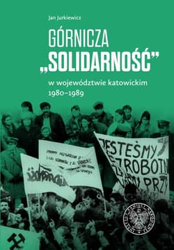 Górnicza „Solidarność” w województwie katowickim 1980-1989 w województwie katowickim 1980-1989 - Jan Jurkiewicz