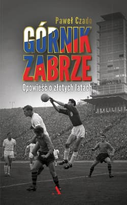 Górnik Zabrze Opowieść o złotych latach
