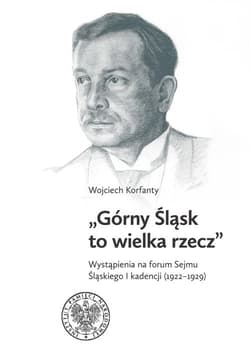 Górny Śląsk to wielka rzecz Wystąpienia na forum Sejmu Śląskiego I kadencji (1922-1929) - Wojciech Korfanty