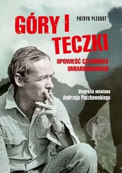Góry i teczki: opowieść człowieka umiarkowanego. Biografia mówiona Andrzeja Paczkowskiego - Patryk Pleskot