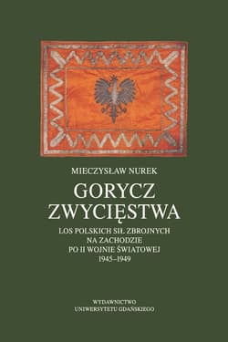 Gorycz zwycięstwa. Los Polskich Sił Zbrojnych na Zachodzie po II wojnie światowej 1945-1949 - Mieczysław Nurek