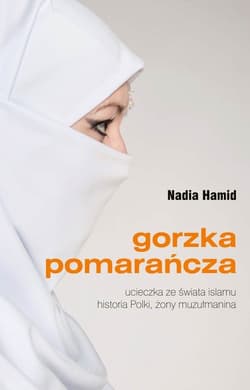 Gorzka pomarańcza Ucieczka ze świata islamu historia Polki, żony muzułmanina - Nadia Hamid
