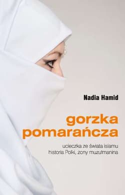 Gorzka pomarańcza Ucieczka ze świata islamu historia Polki, żony muzułmanina - Nadia Hamid