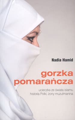 Gorzka pomarańcza ucieczka ze świata islamu historia Polki, żony muzułmanina - Nadia Hamid