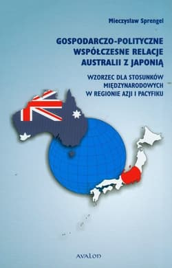 Gospodarczo-polityczne współczesne relacje Australii z Japonią Wzorzec dla stosunków międzynarodowych w regionie Azji i Pacyfiku - Mieczysław Sprengel