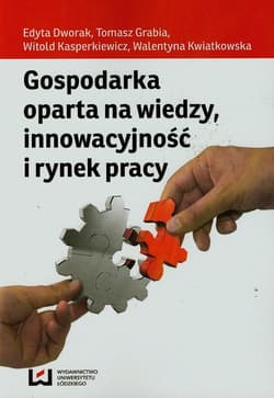 Gospodarka oparta na wiedzy innowacyjność i rynek pracy - Dworak Edyta, Grabia Tomasz, Kasperkiewicz Witold, Kwiatkowska Walentyna
