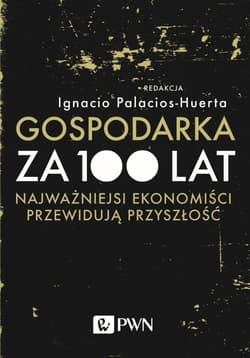 Gospodarka za 100 lat Najważniejsi ekonomiści przewidują przyszłość
