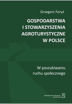 Gospodarstwa i stowarzyszenia agroturystyczne w Polsce W poszukiwaniu ruchu społecznego - Foryś Grzegorz