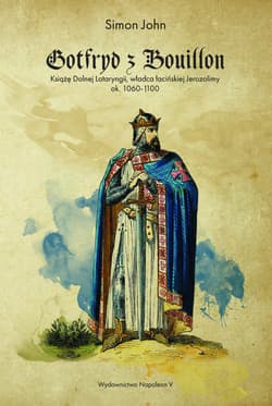 Gotfryd z Bouillon Książę Dolnej Lotaryngii, władca łacińskiej Jerozolimy, ok. 1060-1100