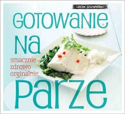 Gotowanie na parze smacznie zdrowo oryginalnie - Jacek Szczepański