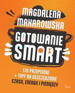 Gotowanie SMART 170 przepisów + tipy na oszczędzanie czasu, energii i pieniędzy - Magdalena Makarowska