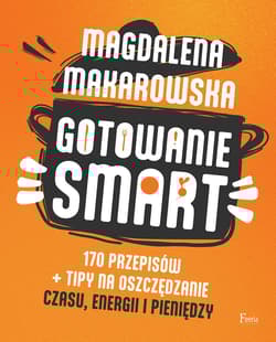 Gotowanie SMART 170 przepisów + tipy na oszczędzanie czasu, energii i pieniędzy - Magdalena Makarowska