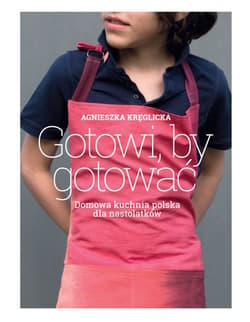 Gotowi by gotować Domowa kuchnia polska dla nastolatków - Agnieszka Kręglicka