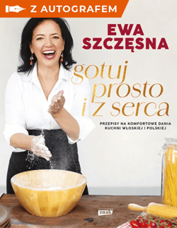 Gotuj prosto i z serca. Przepisy na komfortowe dania kuchni włoskiej i polskiej - książka z autografem - Ewa Szczęsna