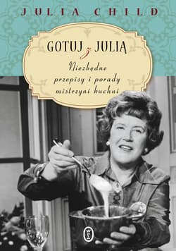 Gotuj z Julią. Niezbędne przepisy i porady mistrzyni kuchni