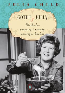 Gotuj z Julią. Niezbędne przepisy i porady mistrzyni kuchni - ebook - Julia Child
