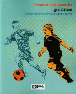 Gra ciałem praktyki i dyskursy różnicowania płci w sporcie - Honorata Jakubowska