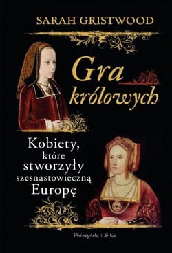 Gra królowych Kobiety,które stworzyły szesnastowieczną Europę - Sarah Gristwood