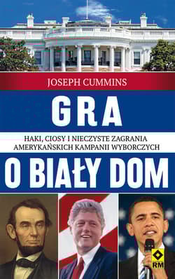 Gra o Biały Dom. Haki, ciosy i nieczyste zagrania amerykańskich kampanii wyborczych. - Joseph Cummins