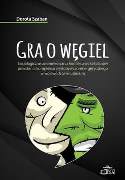 Gra o węgiel Socjologiczne uwarunkowania konfliktu wokół planów powstania kompleksu wydobywczo-energetycznego w w - Dorota Szaban