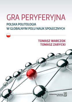 Gra peryferyjna Polska politologia w globalnym polu nauk społecznych - Zarycki Tomasz