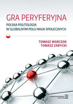 Gra peryferyjna Polska politologia w globalnym polu nauk społecznych - Zarycki Tomasz