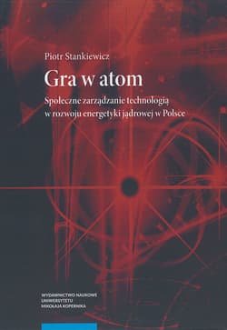 Gra w atom Społeczne zarządzanie technologią w rozwoju energetyki jądrowej w Polsce - Piotr Stankiewicz
