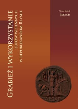 Grabież i wykorzystanie łupów wojennych w republikańskim Rzymie - Jarych Adam Jakub