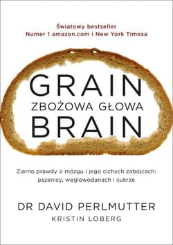 Grain Brain Zbożowa głowa Zaskakująca prawda o mózgu i jego cichych zabójcach: pszenicy, węglowodanach - David Perlmutter