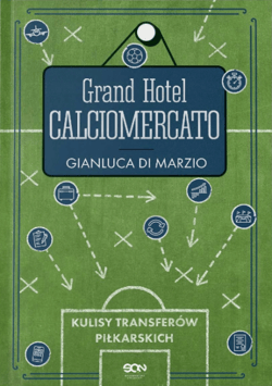 Grand Hotel Calciomercato. Kulisy transferów piłkarskich - Gianluca Di Marzio